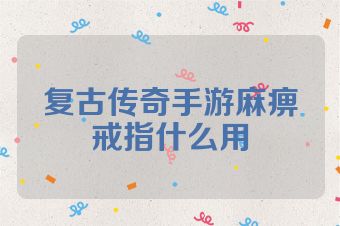 复古传奇手游麻痹戒指什么用