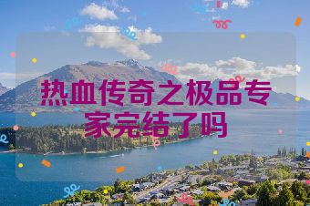 热血传奇之极品专家完结了吗