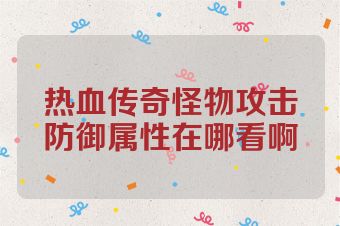 热血传奇怪物攻击防御属性在哪看啊