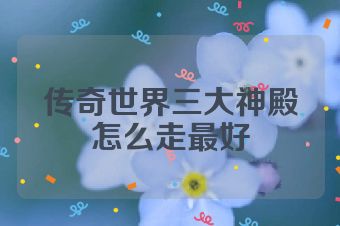 传奇世界三大神殿怎么走最好