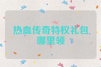 热血传奇特权礼包哪里领