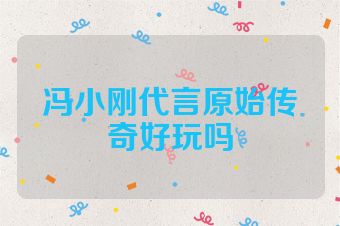 冯小刚代言原始传奇好玩吗