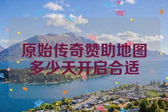 原始传奇赞助地图多少天开启合适