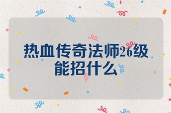 热血传奇法师26级能招什么