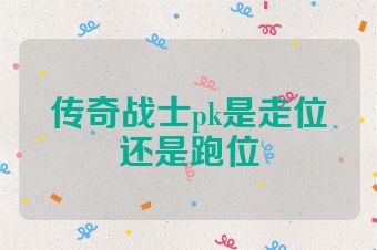 传奇战士pk是走位还是跑位