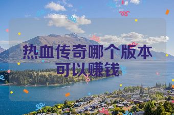 热血传奇哪个版本可以赚钱