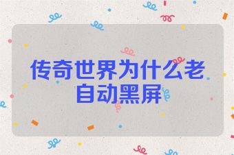 传奇世界为什么老自动黑屏