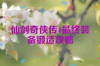仙剑奇侠传4最终装备锻造攻略