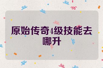 原始传奇4级技能去哪升