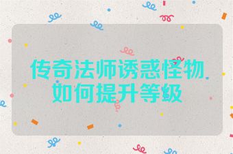 传奇法师诱惑怪物如何提升等级