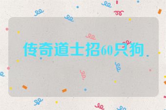 传奇道士招60只狗