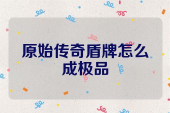 原始传奇盾牌怎么成极品