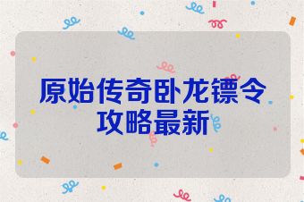 原始传奇卧龙镖令攻略最新