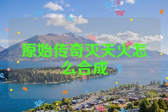 原始传奇灭天火怎么合成