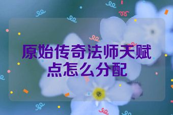 原始传奇法师天赋点怎么分配