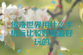 传奇世界用什么手机玩比较好呢最好玩的