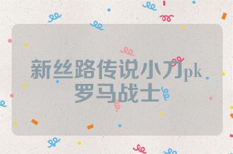 新丝路传说小刀pk罗马战士