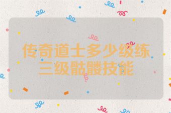 传奇道士多少级练三级骷髅技能