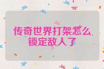 传奇世界打架怎么锁定敌人了