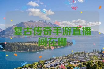 复古传奇手游直播间在哪