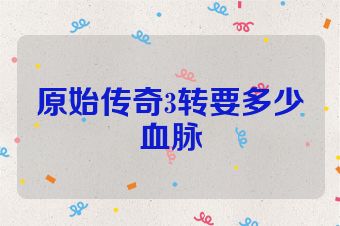 原始传奇3转要多少血脉