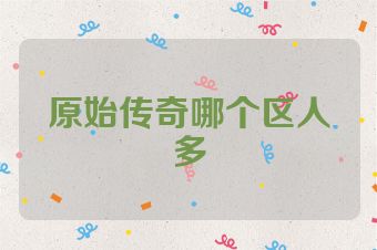 原始传奇哪个区人多