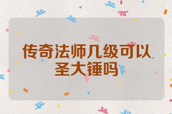 传奇法师几级可以圣大锤吗