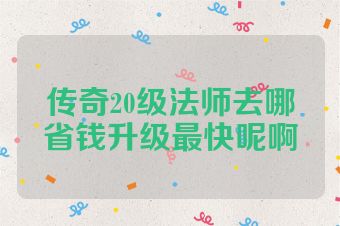 传奇20级法师去哪省钱升级最快呢啊
