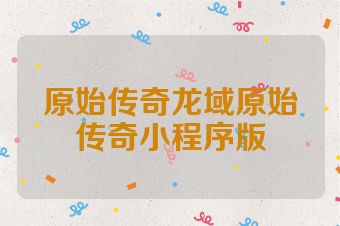 原始传奇龙域原始传奇小程序版