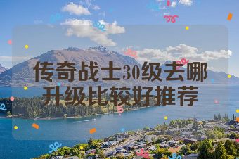 传奇战士30级去哪升级比较好推荐