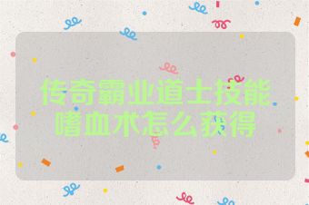 传奇霸业道士技能嗜血术怎么获得