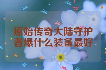 原始传奇大陆守护者爆什么装备最好