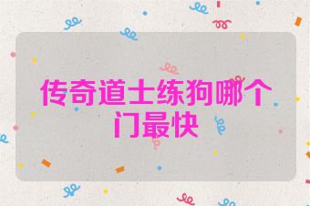 传奇道士练狗哪个门最快