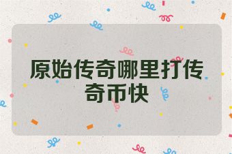 原始传奇哪里打传奇币快