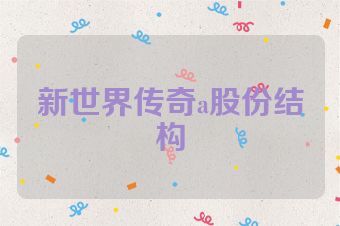 新世界传奇a股份结构