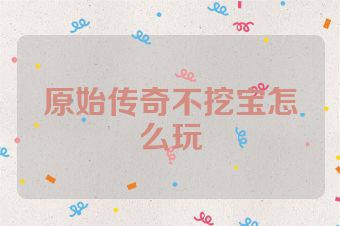 原始传奇不挖宝怎么玩