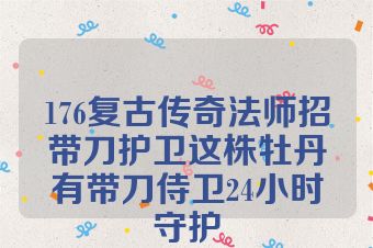 176复古传奇法师招带刀护卫这株牡丹有带刀侍卫24小时守护