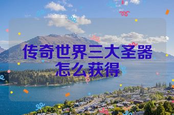 传奇世界三大圣器怎么获得