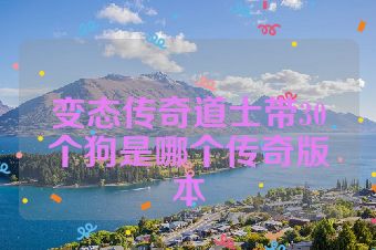 变态传奇道士带30个狗是哪个传奇版本
