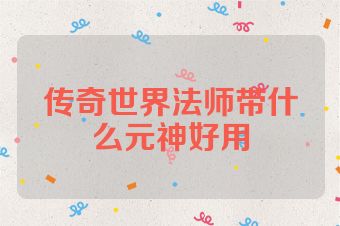 传奇世界法师带什么元神好用