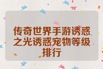 传奇世界手游诱惑之光诱惑宠物等级排行