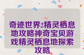 奇迹世界2精灵栖息地攻略神奇宝贝游戏精灵栖息地探索攻略