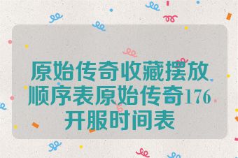 原始传奇收藏摆放顺序表原始传奇176开服时间表