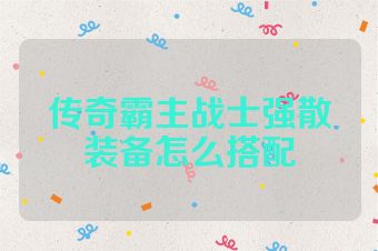 传奇霸主战士强散装备怎么搭配