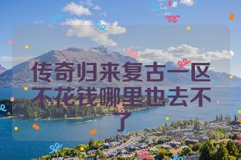 传奇归来复古一区不花钱哪里也去不了