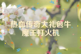 热血传奇大礼包牛魔王打火机