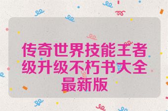 传奇世界技能王者级升级不朽书大全最新版