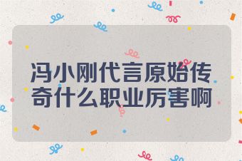 冯小刚代言原始传奇什么职业厉害啊