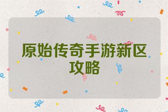 原始传奇手游新区攻略