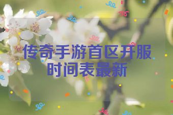 传奇手游首区开服时间表最新
